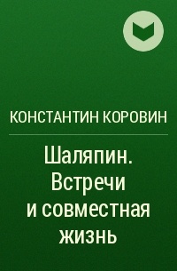 Константин Коровин - Шаляпин. Встречи и совместная жизнь