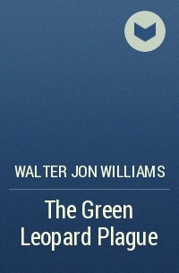Walter Jon Williams - The Green Leopard Plague