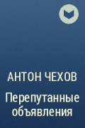 Антон Чехов - Перепутанные объявления