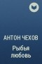 Антон Чехов - Рыбья любовь