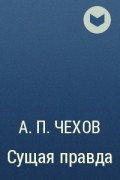 А. П. Чехов - Сущая правда