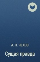 А. П. Чехов - Сущая правда