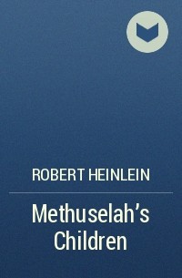 Robert Heinlein - Methuselah's Children