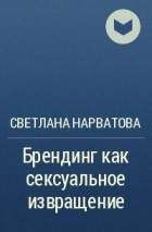 Светлана Нарватова - Брендинг как сексуальное извращение