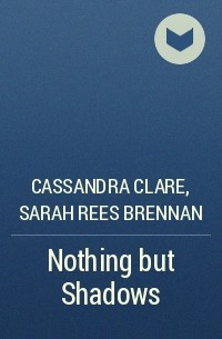 Cassandra Clare, Sarah Rees Brennan - Nothing but Shadows
