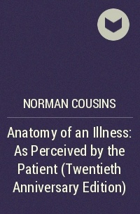 Норман Казинс - Anatomy of an Illness: As Perceived by the Patient (Twentieth Anniversary Edition)
