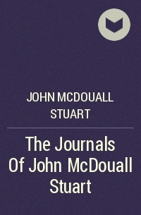 John McDouall Stuart - The Journals Of John McDouall Stuart