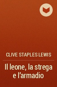 Clive Staples Lewis - Il leone, la strega e l'armadio