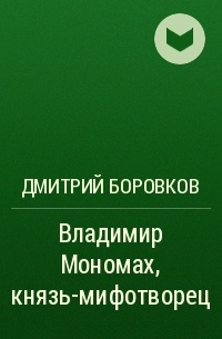 Дмитрий Боровков - Владимир Мономах, князь-мифотворец