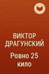 Виктор Драгунский - Ровно 25 кило