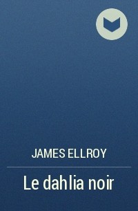 James Ellroy - Le dahlia noir