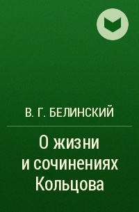 В. Г. Белинский - О жизни и сочинениях Кольцова