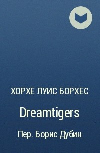 Хорхе Луис Борхес - Dreamtigers