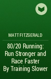 Matt Fitzgerald - 80/20 Running: Run Stronger and Race Faster By Training Slower