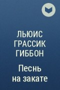 Льюис Грассик Гиббон - Песнь на закате