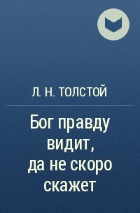 Произведение бог. Бог правду видит да не скоро скажет. Л Н толстой Бог правду видит да не скоро скажет. Толстой о Боге. Бог правду видит Лев толстой.