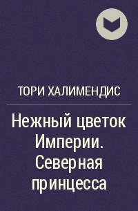 Халимендис тори читать. Цветок империи книга. Северная принцесса. Читать книгу полностью Империя Цветочная. Главные правила попаданки Тори Халимендис.