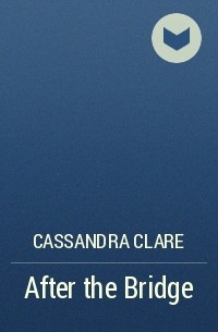 Cassandra Clare - After the Bridge