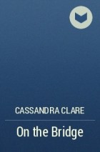 Cassandra Clare - On the Bridge