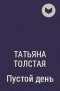 Татьяна Толстая - Пустой день
