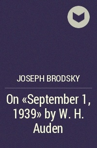 Joseph Brodsky - On "September 1, 1939" by W. H. Auden