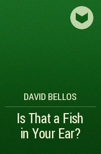 David Bellos - Is That a Fish in Your Ear?