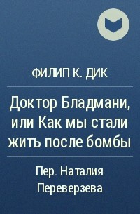 Филип К. Дик - Доктор Бладмани, или Как мы стали жить после бомбы