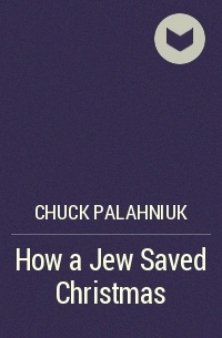 Chuck Palahniuk - How a Jew Saved Christmas