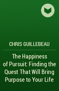 Chris Guillebeau - The Happiness of Pursuit: Finding the Quest That Will Bring Purpose to Your Life