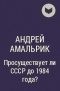 Андрей Амальрик - Просуществует ли СССР до 1984 года?