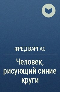 Фред Варгас - Человек, рисующий синие круги