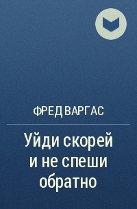 Фред Варгас - Уйди скорей и не спеши обратно