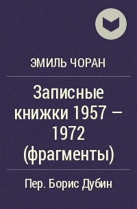 Эмиль Чоран - Записные книжки      1957 — 1972 (фрагменты)
