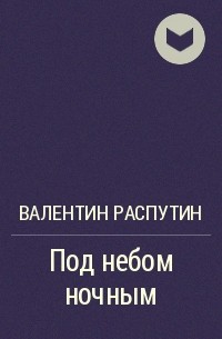 Валентин Распутин - Под небом ночным