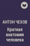 Антон Чехов - Краткая анатомия человека