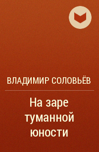 На заре туманной юности. На заре туманной юности Соловьев Владимир. Владимир соловьёв в юности. Повесть об антихристе Владимир соловьёв. На заре моей юности читать.