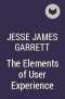 Jesse James Garrett - The Elements of User Experience