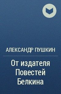 Александр Пушкин - От издателя Повестей Белкина