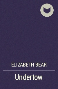 Elizabeth Bear - Undertow