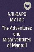 Альваро Мутис - The Adventures and Misadventures of Maqroll
