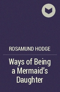 Rosamund Hodge - Ways of Being a Mermaid’s Daughter