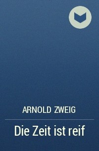 Arnold Zweig - Die Zeit ist reif