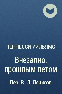 Теннесси Уильямс - Внезапно, прошлым летом