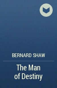 Bernard Shaw - The Man of Destiny