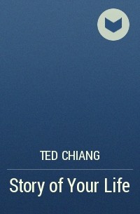 Ted Chiang - Story of Your Life