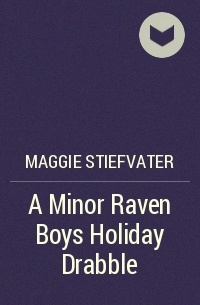 Maggie Stiefvater - A Minor Raven Boys Holiday Drabble