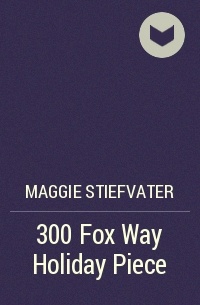 Maggie Stiefvater - 300 Fox Way Holiday Piece