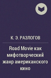 К. Э. Разлогов - Road Movie как мифотворческий жанр американского кино