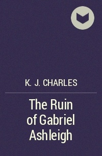 К. Дж. Чарльз - The Ruin of Gabriel Ashleigh