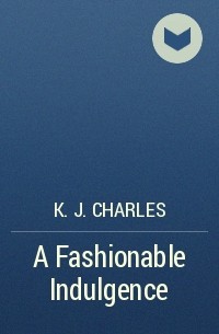 К. Дж. Чарльз - A Fashionable Indulgence